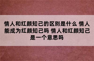 情人和红颜知己的区别是什么 情人能成为红颜知己吗 情人和红颜知己是一个意思吗